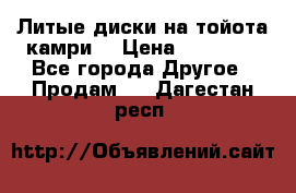 Литые диски на тойота камри. › Цена ­ 14 000 - Все города Другое » Продам   . Дагестан респ.